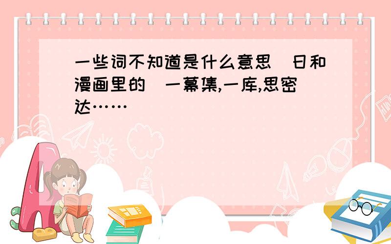 一些词不知道是什么意思（日和漫画里的）一幕集,一库,思密达……