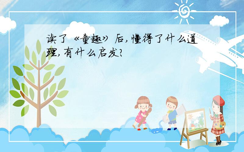 读了《童趣》后,懂得了什么道理,有什么启发?