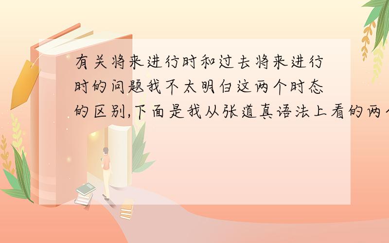 有关将来进行时和过去将来进行时的问题我不太明白这两个时态的区别,下面是我从张道真语法上看的两个例子：将来进行时Tomorrow we will be flying to Pairs.过去将来进行时We'd be flying to Pairs the ne