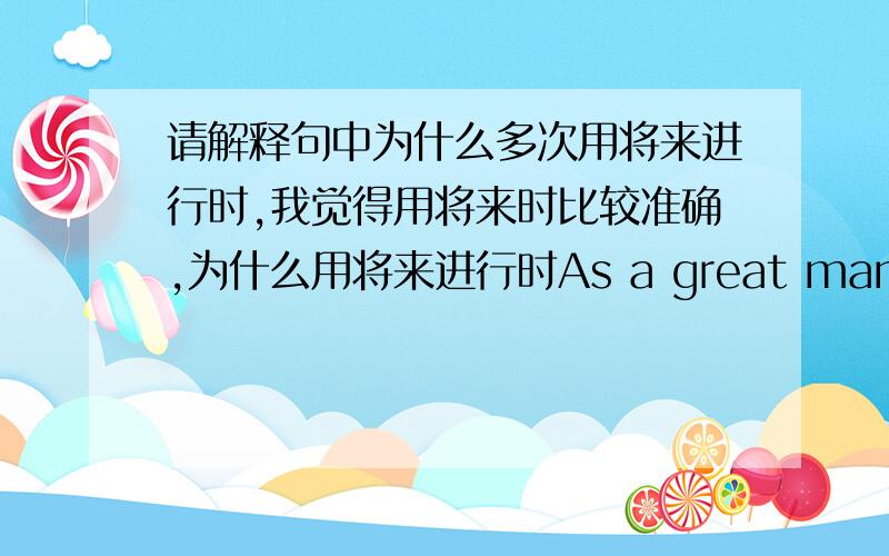 请解释句中为什么多次用将来进行时,我觉得用将来时比较准确,为什么用将来进行时As a great many people will be visiting the country,the government will be building new hotels,an immense stadium,and a fine new swimming po