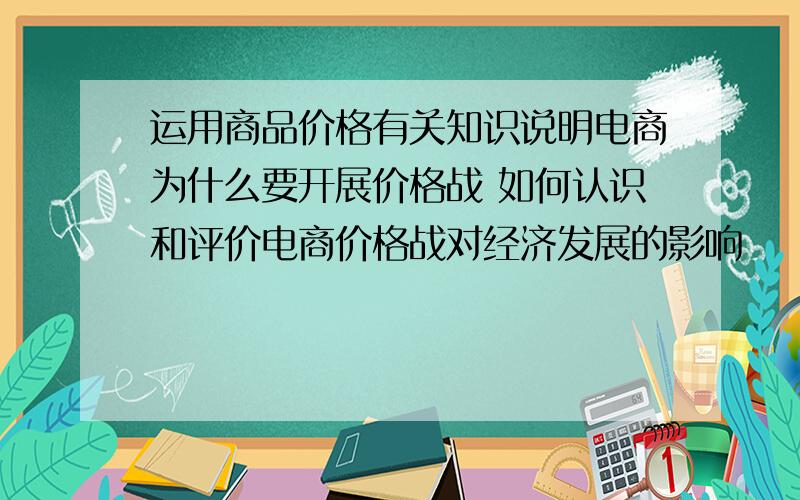 运用商品价格有关知识说明电商为什么要开展价格战 如何认识和评价电商价格战对经济发展的影响