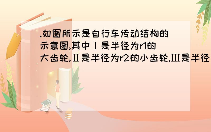 .如图所示是自行车传动结构的示意图,其中Ⅰ是半径为r1的大齿轮,Ⅱ是半径为r2的小齿轮,Ⅲ是半径为r