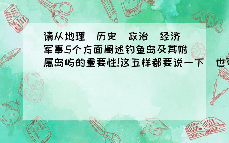 请从地理＼历史＼政治＼经济＼军事5个方面阐述钓鱼岛及其附属岛屿的重要性!这五样都要说一下＼也可以说出你的第六样!