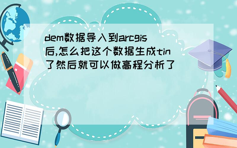 dem数据导入到arcgis后,怎么把这个数据生成tin了然后就可以做高程分析了