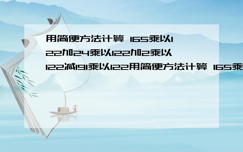 用简便方法计算 165乘以122加24乘以122加2乘以122减191乘以122用简便方法计算 165乘以122加24乘以122加2乘以122减191乘以22