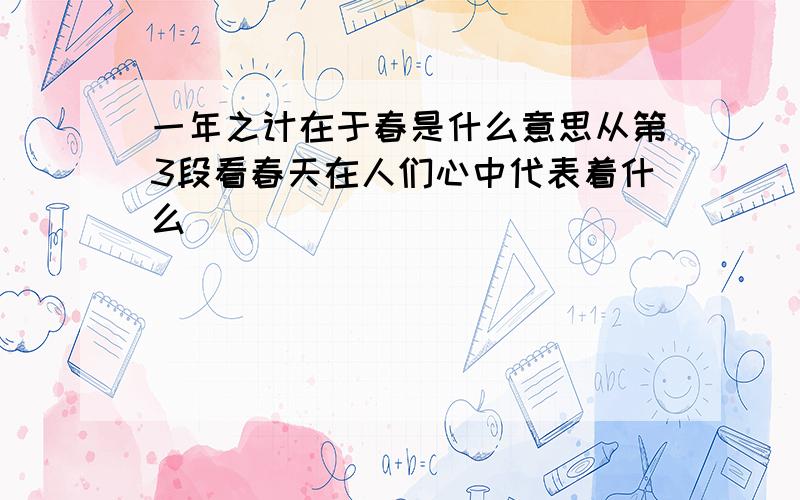 一年之计在于春是什么意思从第3段看春天在人们心中代表着什么