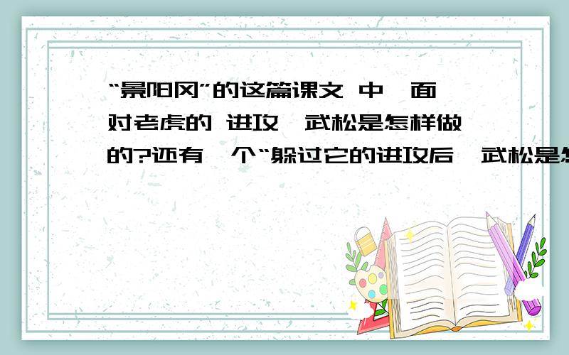 “景阳冈”的这篇课文 中,面对老虎的 进攻,武松是怎样做的?还有一个“躲过它的进攻后,武松是怎样做的?