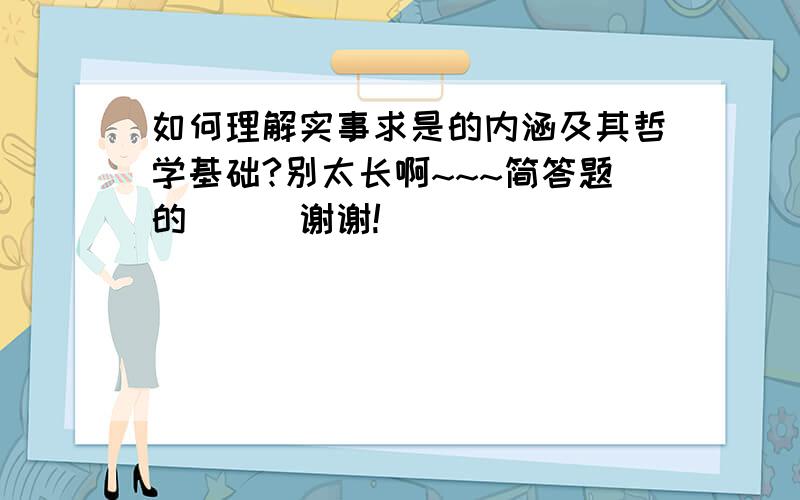 如何理解实事求是的内涵及其哲学基础?别太长啊~~~简答题的```谢谢!