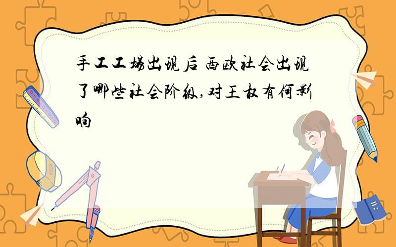 手工工场出现后 西欧社会出现了哪些社会阶级,对王权有何影响