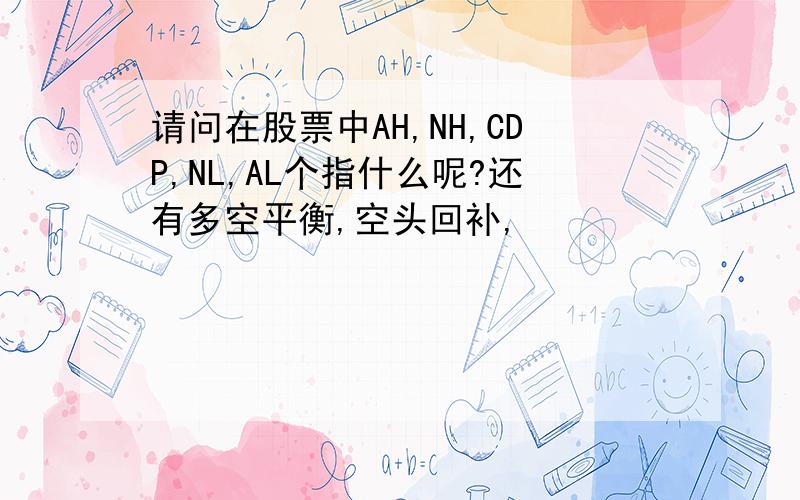 请问在股票中AH,NH,CDP,NL,AL个指什么呢?还有多空平衡,空头回补,