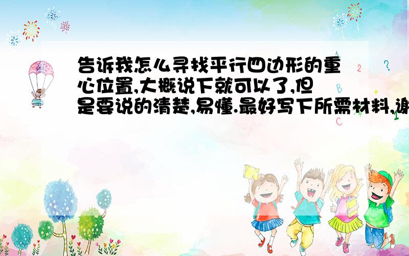 告诉我怎么寻找平行四边形的重心位置,大概说下就可以了,但是要说的清楚,易懂.最好写下所需材料,谢谢.