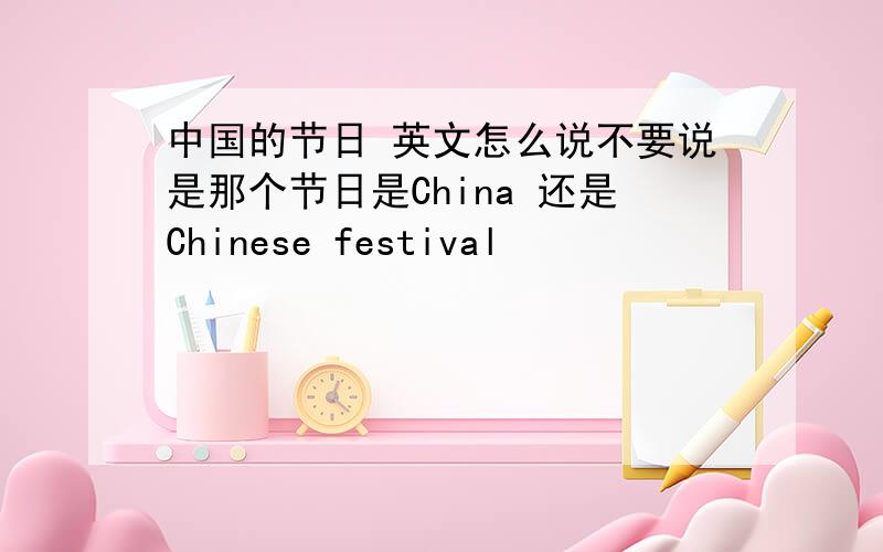 中国的节日 英文怎么说不要说是那个节日是China 还是Chinese festival