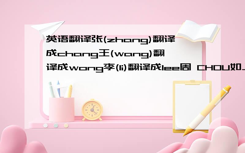 英语翻译张(zhang)翻译成chang王(wang)翻译成wong李(li)翻译成lee周 CHOU如上述例子,怎么翻译人名,有什么规则么?是不是和广东发音有联系?(不要拼音的,拼音谁都会)