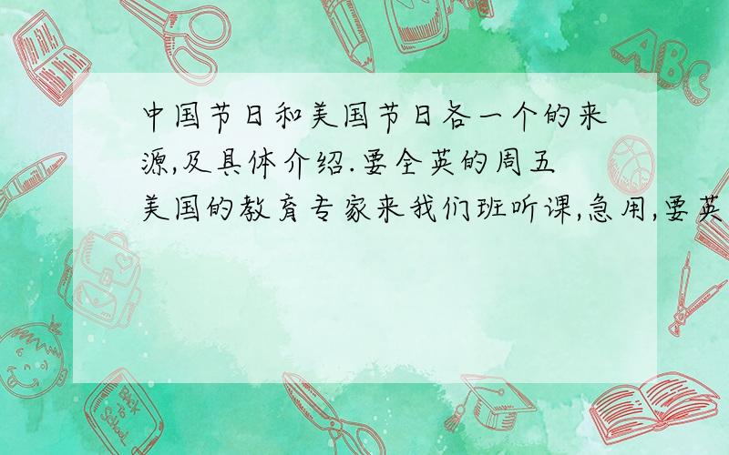 中国节日和美国节日各一个的来源,及具体介绍.要全英的周五美国的教育专家来我们班听课,急用,要英文的、、不能有语病,