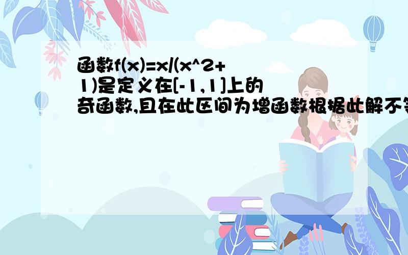 函数f(x)=x/(x^2+1)是定义在[-1,1]上的奇函数,且在此区间为增函数根据此解不等式f(x-1)+f(x)＜0