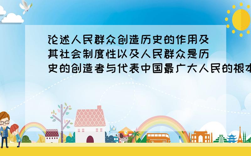 论述人民群众创造历史的作用及其社会制度性以及人民群众是历史的创造者与代表中国最广大人民的根本利益