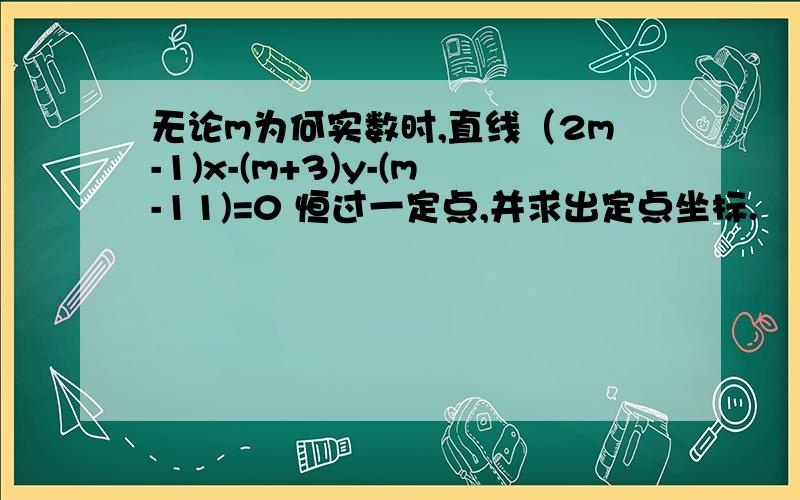 无论m为何实数时,直线（2m-1)x-(m+3)y-(m-11)=0 恒过一定点,并求出定点坐标.