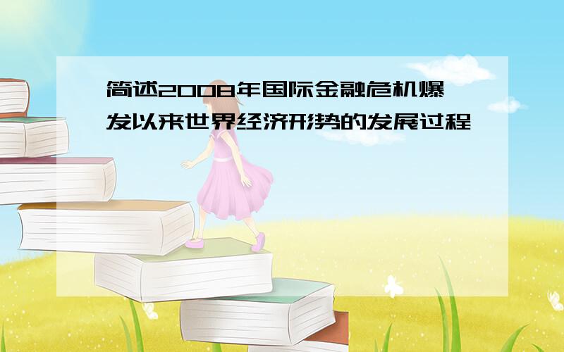 简述2008年国际金融危机爆发以来世界经济形势的发展过程