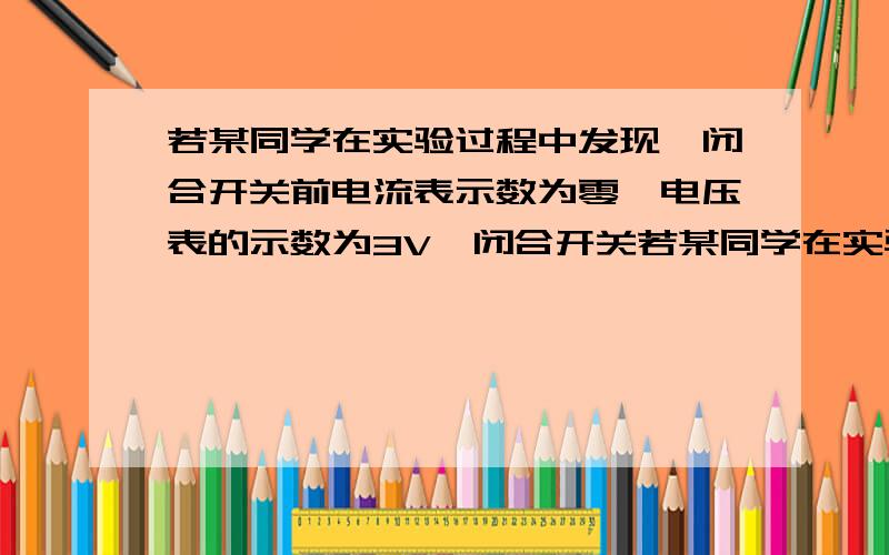 若某同学在实验过程中发现,闭合开关前电流表示数为零,电压表的示数为3V,闭合开关若某同学在实验过程中发现,闭合开关前电流表示数为零,电压表的示数为3V,闭合开关后电流表指针向左偏转