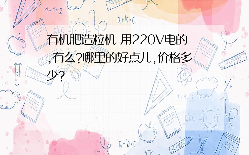 有机肥造粒机 用220V电的,有么?哪里的好点儿,价格多少?