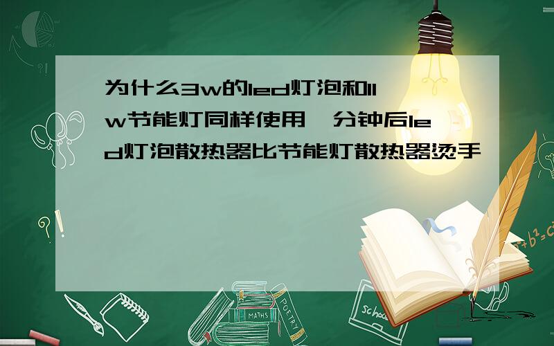 为什么3w的led灯泡和11w节能灯同样使用一分钟后led灯泡散热器比节能灯散热器烫手