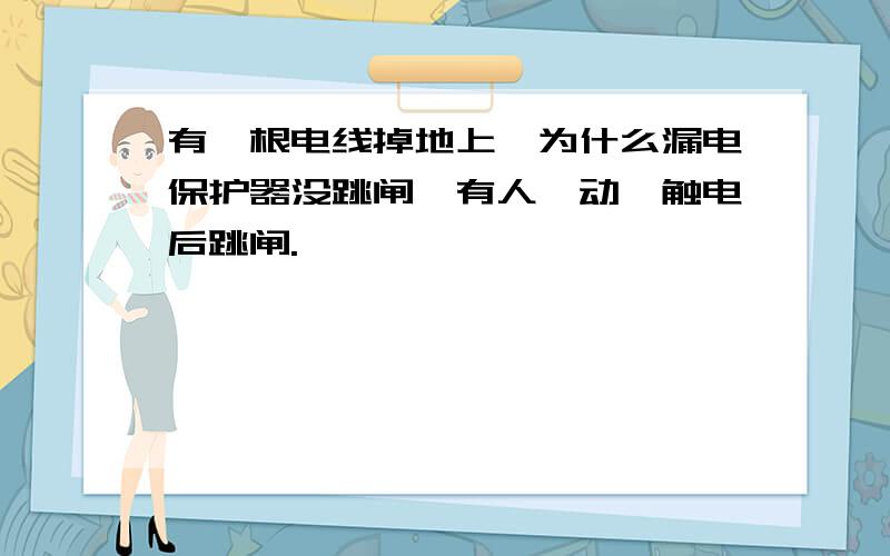 有一根电线掉地上,为什么漏电保护器没跳闸,有人一动,触电后跳闸.