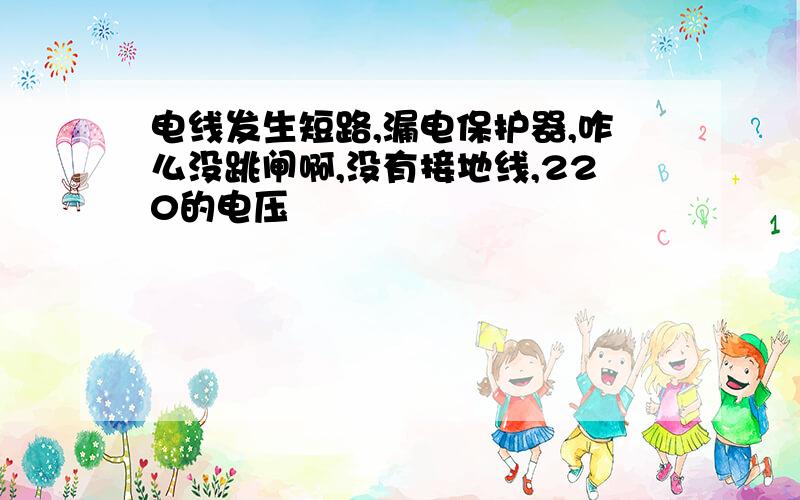 电线发生短路,漏电保护器,咋么没跳闸啊,没有接地线,220的电压