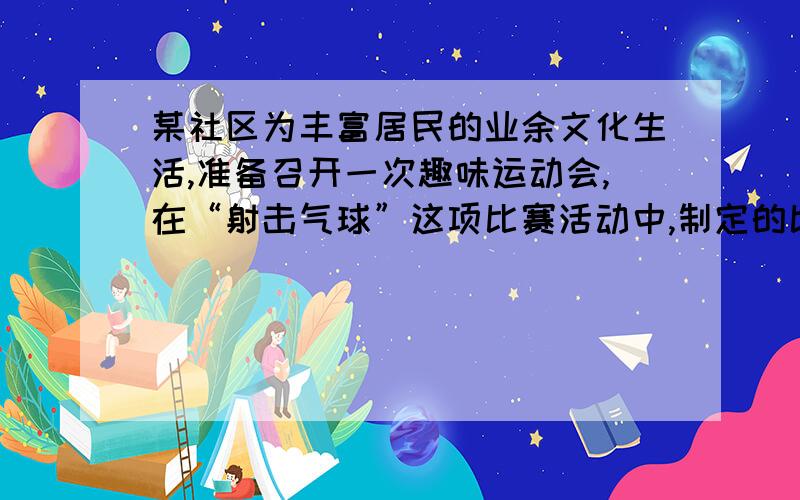 某社区为丰富居民的业余文化生活,准备召开一次趣味运动会,在“射击气球”这项比赛活动中,制定的比赛规