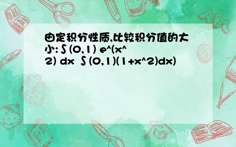 由定积分性质,比较积分值的大小:∫(0,1) e^(x^2) dx ∫(0,1)(1+x^2)dx)