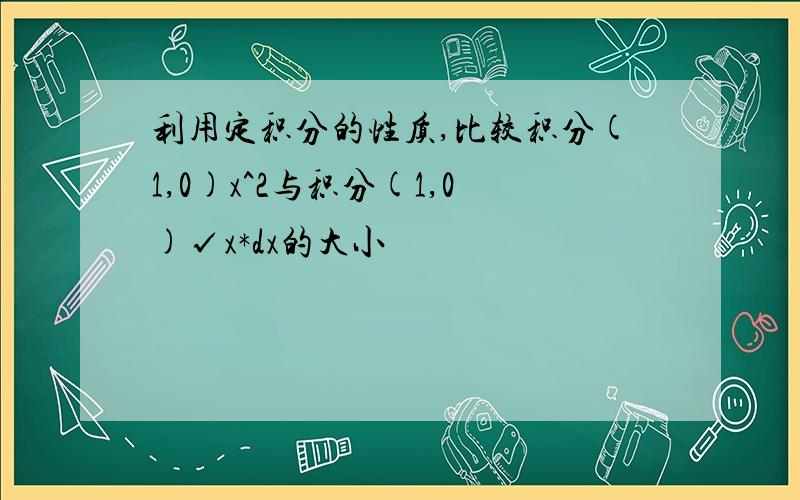 利用定积分的性质,比较积分(1,0)x^2与积分(1,0)√x*dx的大小