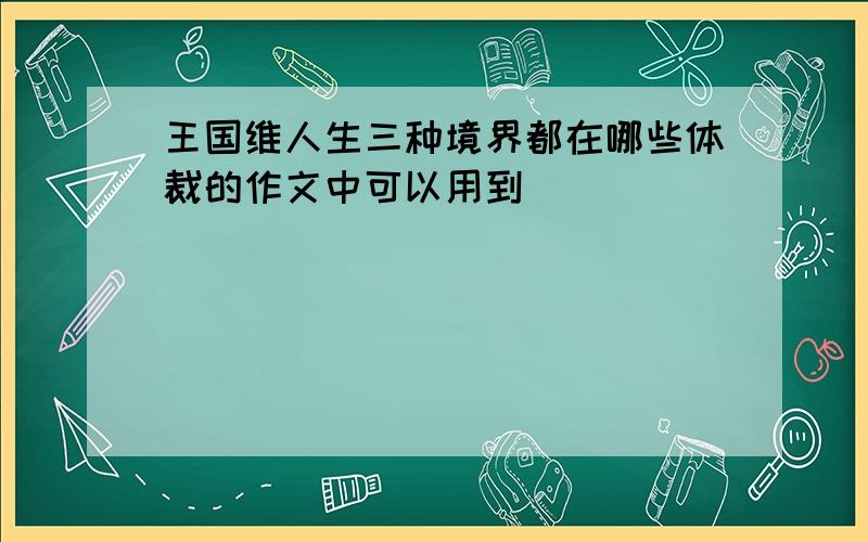 王国维人生三种境界都在哪些体裁的作文中可以用到