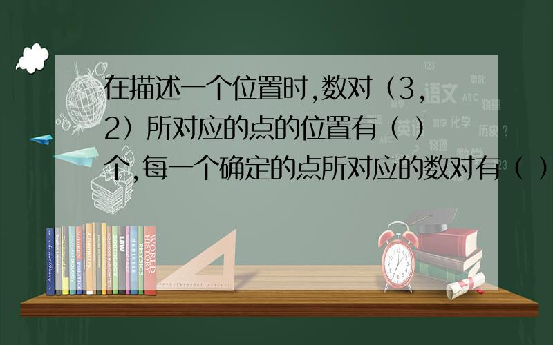 在描述一个位置时,数对（3,2）所对应的点的位置有（ ）个,每一个确定的点所对应的数对有（ ）个