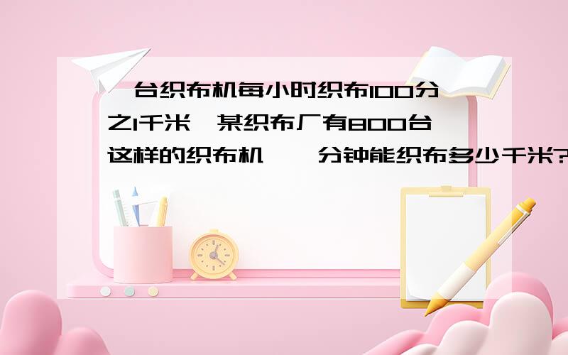 一台织布机每小时织布100分之1千米,某织布厂有800台这样的织布机,一分钟能织布多少千米?