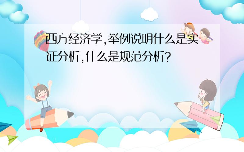 西方经济学,举例说明什么是实证分析,什么是规范分析?