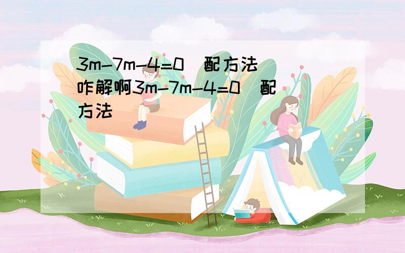 3m-7m-4=0(配方法)咋解啊3m-7m-4=0(配方法)