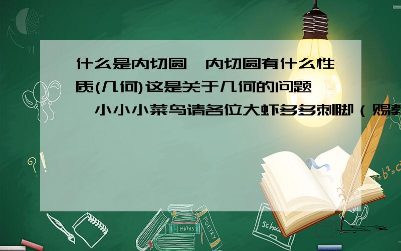 什么是内切圆,内切圆有什么性质(几何)这是关于几何的问题,小小小菜鸟请各位大虾多多刺脚（赐教）