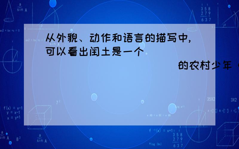 从外貌、动作和语言的描写中,可以看出闰土是一个_________________的农村少年《少年闰土》作者描写闰土外貌,抓住的三个特征：_______、_______、_______.从外貌、动作和语言的描写中,可以看出闰