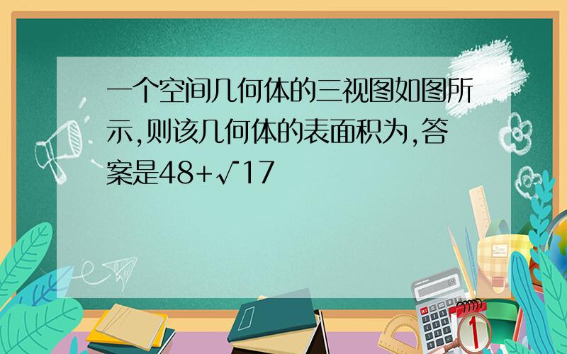 一个空间几何体的三视图如图所示,则该几何体的表面积为,答案是48+√17