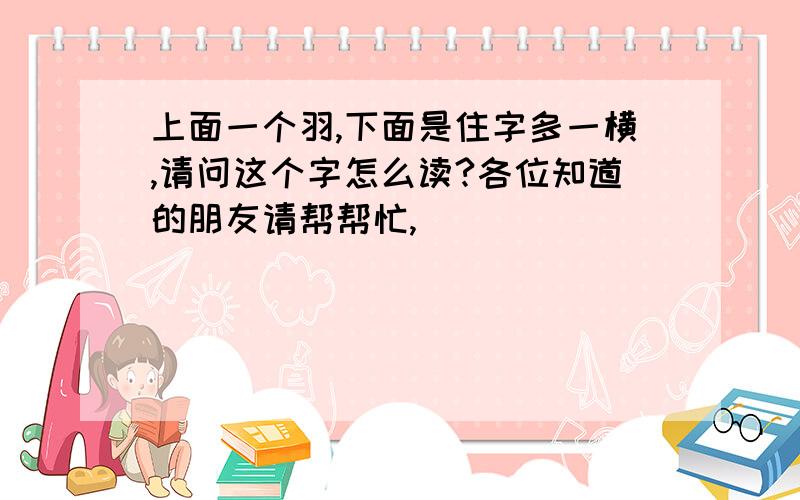 上面一个羽,下面是住字多一横,请问这个字怎么读?各位知道的朋友请帮帮忙,