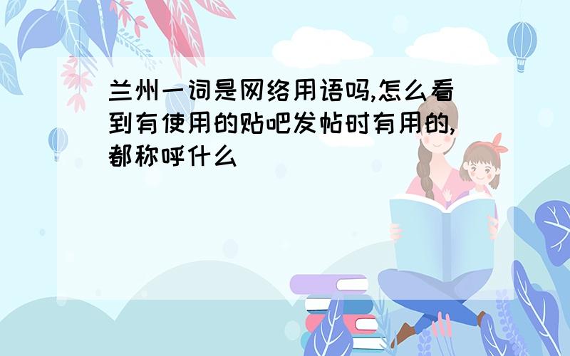 兰州一词是网络用语吗,怎么看到有使用的贴吧发帖时有用的,都称呼什么