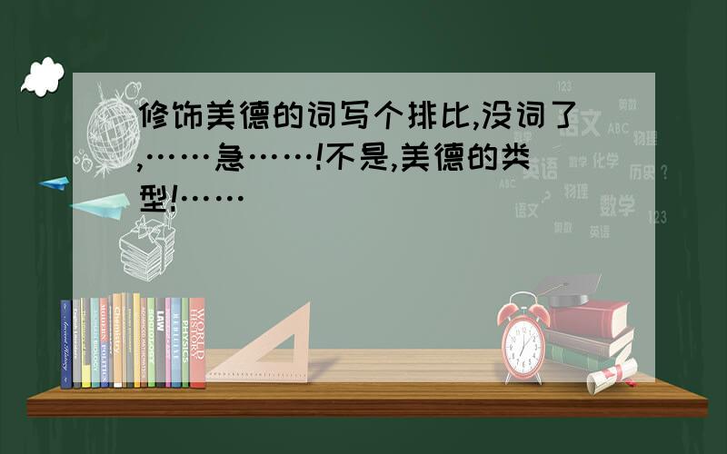 修饰美德的词写个排比,没词了,……急……!不是,美德的类型!……