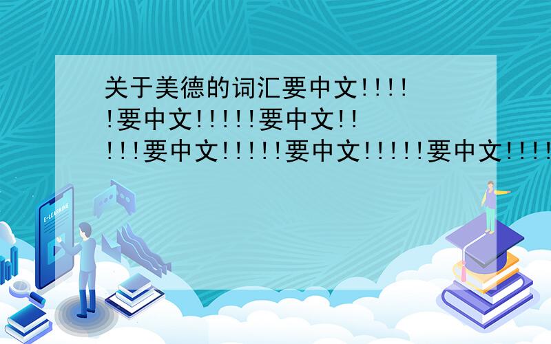 关于美德的词汇要中文!!!!!要中文!!!!!要中文!!!!!要中文!!!!!要中文!!!!!要中文!!!!!要中文!!!!!要中文!!!!!要中文!!!!!要中文!!!!!要中文!!!!!要中文!!!!!要中文!!!!!要中文!!!!!要中文!!!!!要中文!!!!!要