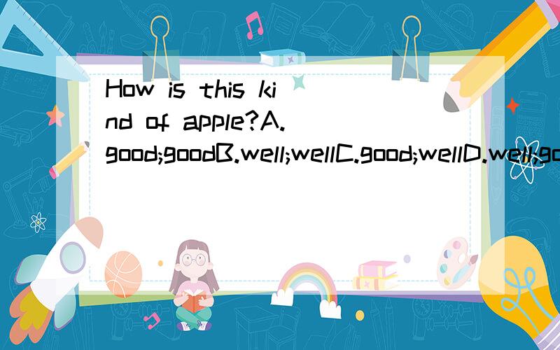 How is this kind of apple?A.good;goodB.well;wellC.good;wellD.well;good我的基础差,尽量说详细一点,