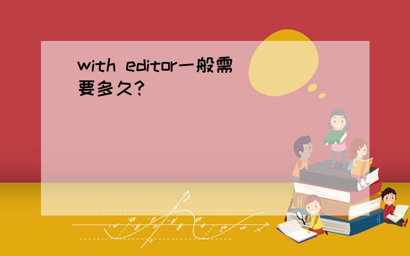 with editor一般需要多久?