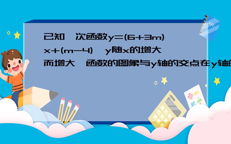 已知一次函数y=(6+3m)x+(m-4),y随x的增大而增大,函数的图象与y轴的交点在y轴的负半轴,求m的取值范围.