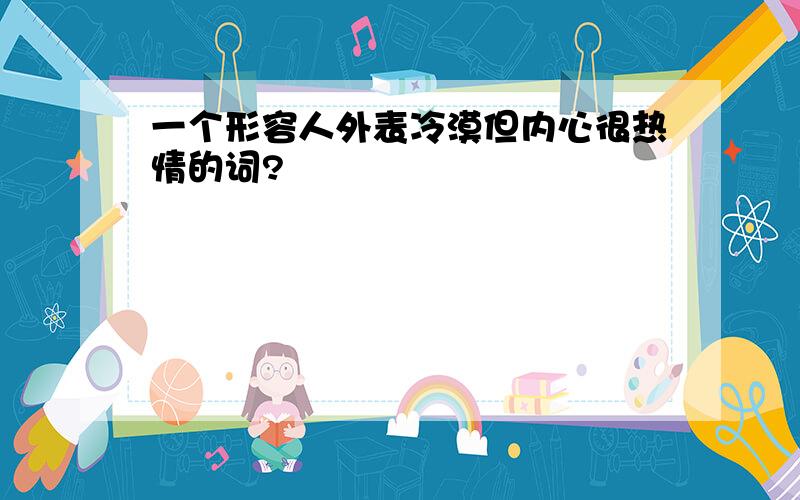 一个形容人外表冷漠但内心很热情的词?