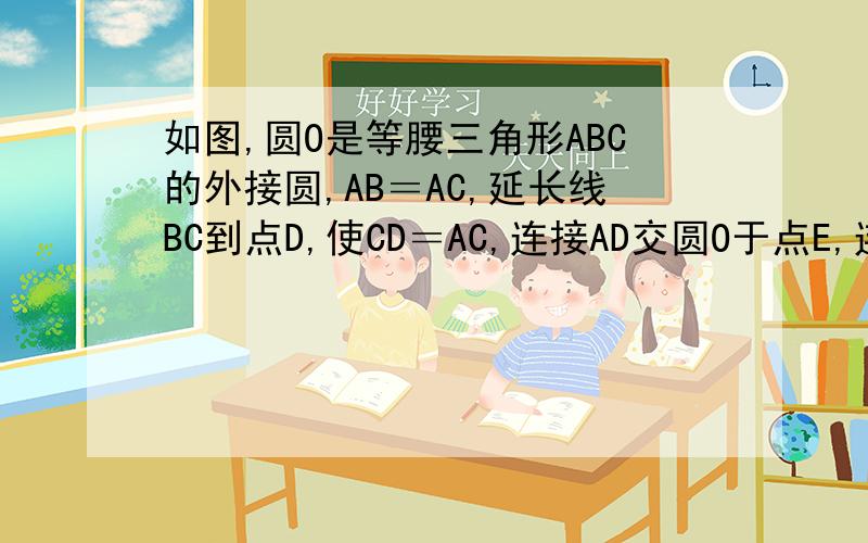 如图,圆O是等腰三角形ABC的外接圆,AB＝AC,延长线BC到点D,使CD＝AC,连接AD交圆O于点E,连接BE与AC交于F（1）判断BE是否平分∠ABC,并说明理由；（2）若AE=6,BE=8,求EF的长