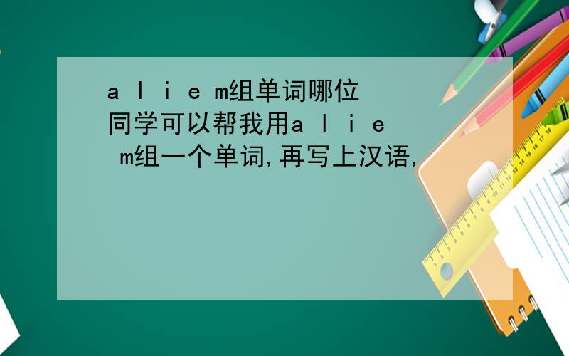 a l i e m组单词哪位同学可以帮我用a l i e m组一个单词,再写上汉语,