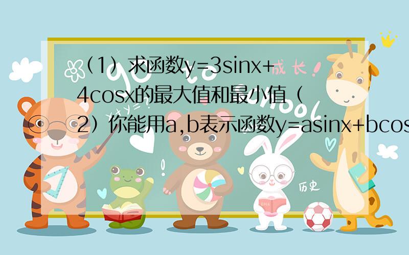 （1）求函数y=3sinx+4cosx的最大值和最小值（2）你能用a,b表示函数y=asinx+bcosx的最大值和最小值