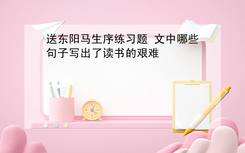 送东阳马生序练习题 文中哪些句子写出了读书的艰难